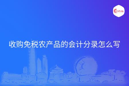 收购免税农产品的会计分录怎么写